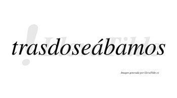 Trasdoseábamos  lleva tilde con vocal tónica en la segunda «a»