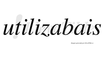 Utilizabais  no lleva tilde con vocal tónica en la primera «a»