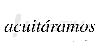 Acuitáramos  lleva tilde con vocal tónica en la segunda «a»