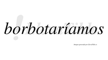 Borbotaríamos  lleva tilde con vocal tónica en la «i»