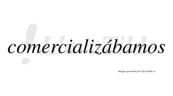 Comercializábamos  lleva tilde con vocal tónica en la segunda «a»
