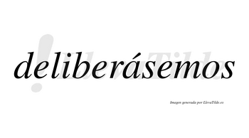 Deliberásemos  lleva tilde con vocal tónica en la «a»