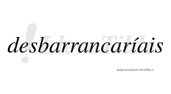 Desbarrancaríais  lleva tilde con vocal tónica en la primera «i»