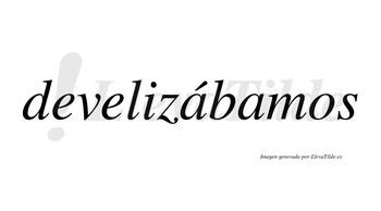 Develizábamos  lleva tilde con vocal tónica en la primera «a»