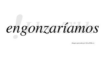 Engonzaríamos  lleva tilde con vocal tónica en la «i»