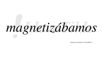 Magnetizábamos  lleva tilde con vocal tónica en la segunda «a»