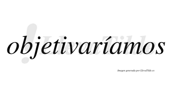 Objetivaríamos  lleva tilde con vocal tónica en la segunda «i»