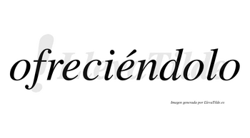 Ofreciéndolo  lleva tilde con vocal tónica en la segunda «e»