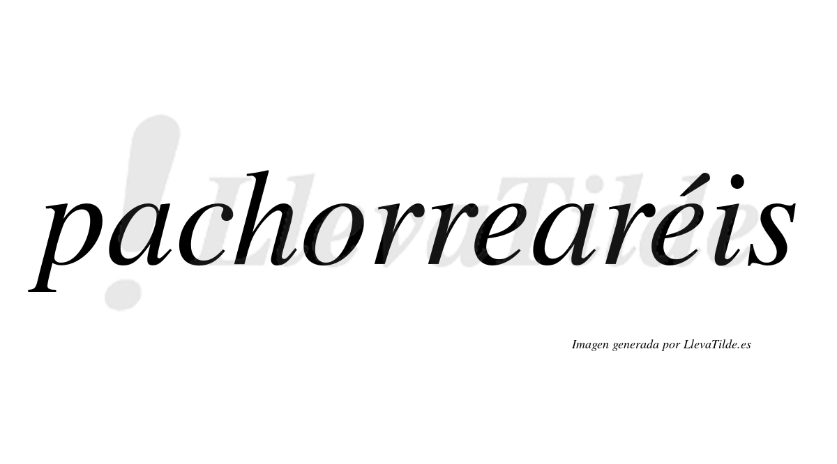 Pachorrearéis  lleva tilde con vocal tónica en la segunda "e"