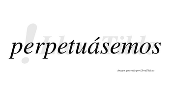 Perpetuásemos  lleva tilde con vocal tónica en la «a»