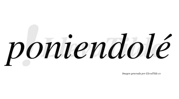 Poniendolé lleva tilde con vocal tónica en la segunda «e»