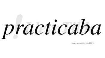 Practicaba  no lleva tilde con vocal tónica en la segunda «a»