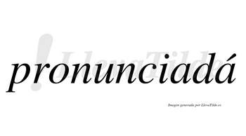Pronunciadá  lleva tilde con vocal tónica en la segunda «a»