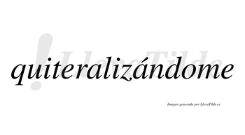 Quiteralizándome  lleva tilde con vocal tónica en la segunda «a»