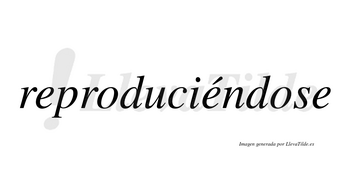 Reproduciéndose  lleva tilde con vocal tónica en la segunda «e»