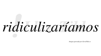 Ridiculizaríamos  lleva tilde con vocal tónica en la cuarta «i»