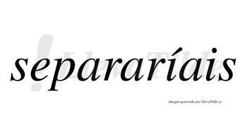 Separaríais  lleva tilde con vocal tónica en la primera «i»