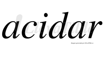 Acidar no lleva tilde con vocal tónica en la segunda «a»