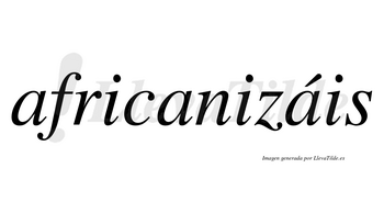 Africanizáis  lleva tilde con vocal tónica en la tercera «a»