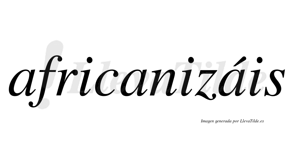 Africanizáis  lleva tilde con vocal tónica en la tercera «a»