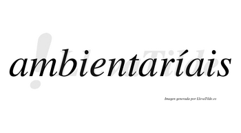 Ambientaríais  lleva tilde con vocal tónica en la segunda «i»