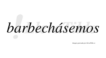 Barbechásemos  lleva tilde con vocal tónica en la segunda «a»