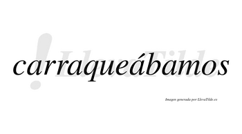 Carraqueábamos  lleva tilde con vocal tónica en la tercera «a»