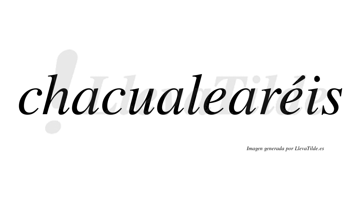 Chacualearéis  lleva tilde con vocal tónica en la segunda "e"