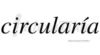 Circularía  lleva tilde con vocal tónica en la segunda «i»