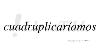 Cuadruplicaríamos  lleva tilde con vocal tónica en la segunda «i»