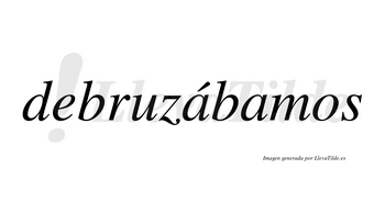 Debruzábamos  lleva tilde con vocal tónica en la primera «a»