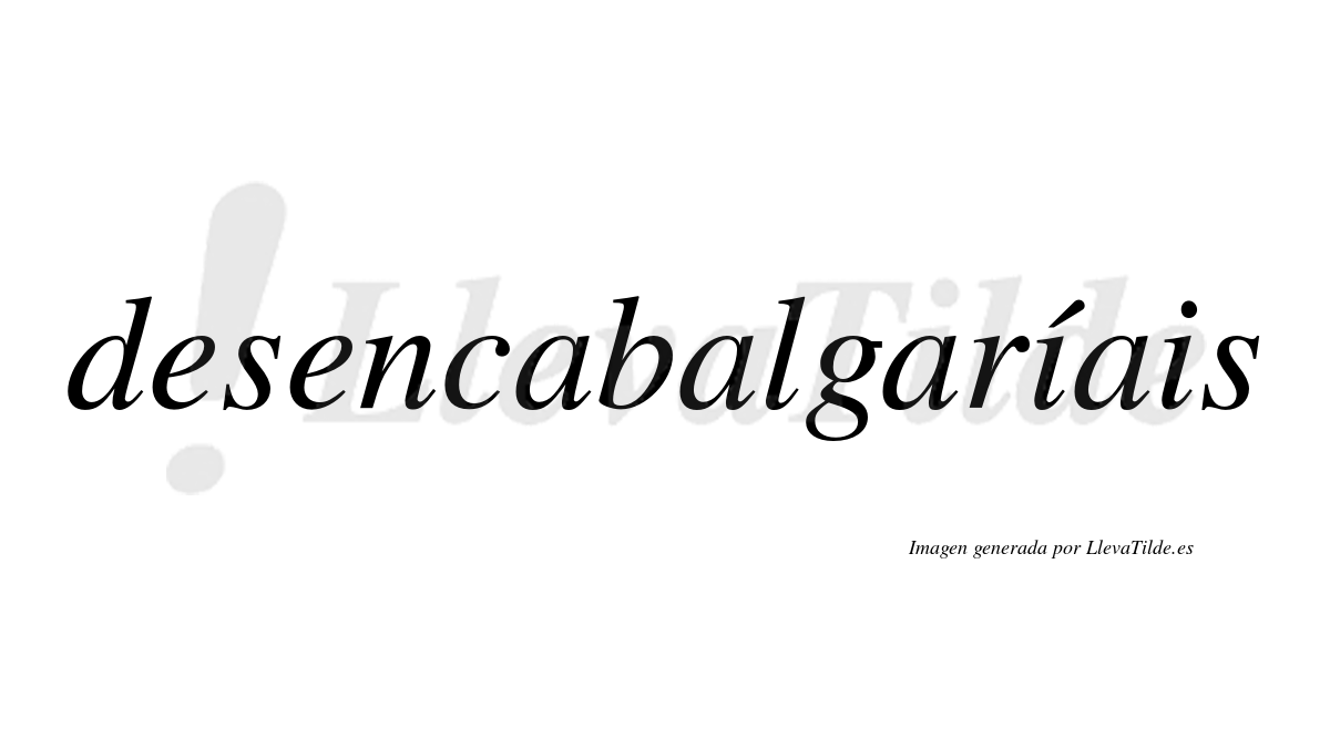 Desencabalgaríais  lleva tilde con vocal tónica en la primera «i»
