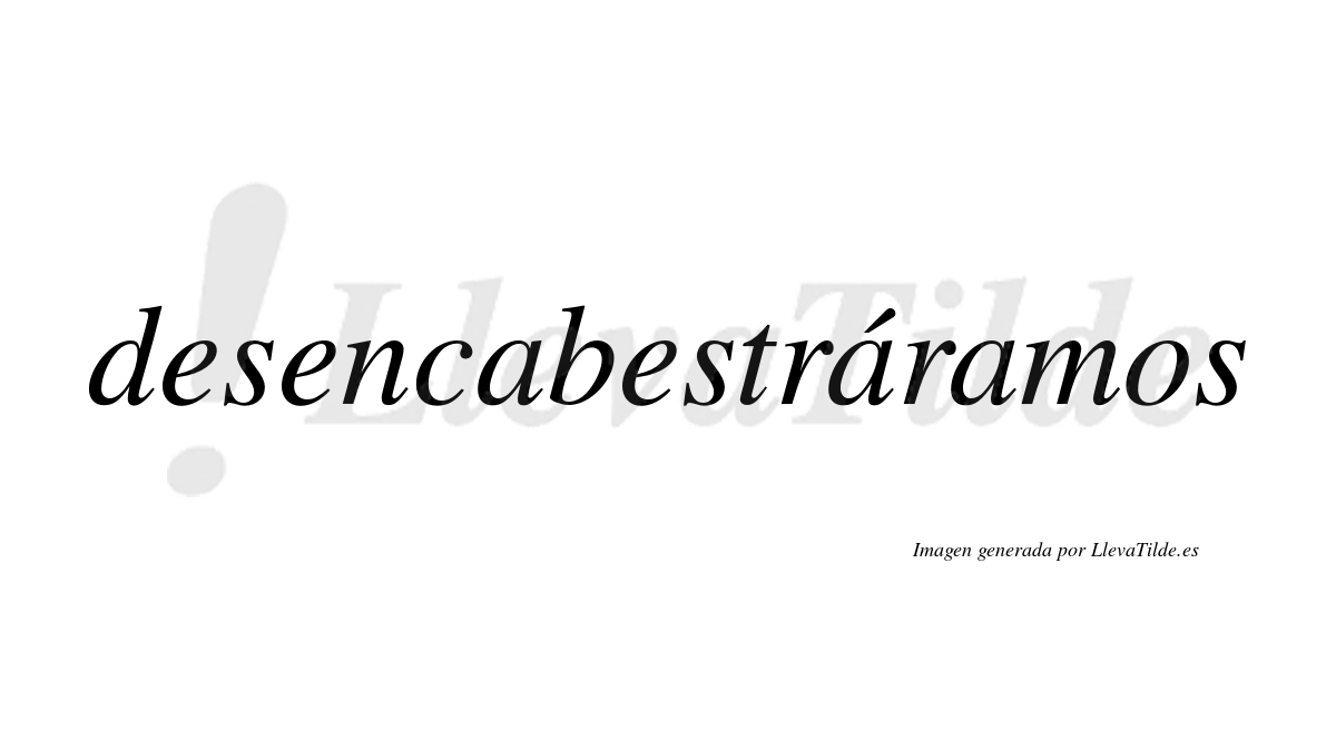 Desencabestráramos  lleva tilde con vocal tónica en la segunda «a»