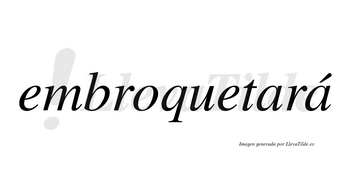 Embroquetará  lleva tilde con vocal tónica en la segunda «a»