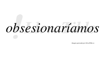 Obsesionaríamos  lleva tilde con vocal tónica en la segunda «i»