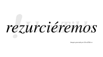 Rezurciéremos  lleva tilde con vocal tónica en la segunda «e»