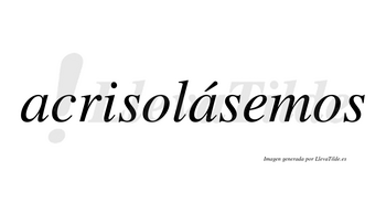 Acrisolásemos  lleva tilde con vocal tónica en la segunda «a»