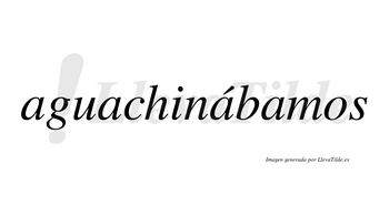 Aguachinábamos  lleva tilde con vocal tónica en la tercera «a»