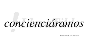 Concienciáramos  lleva tilde con vocal tónica en la primera «a»