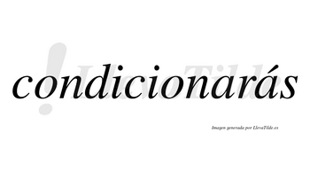 Condicionarás  lleva tilde con vocal tónica en la segunda «a»