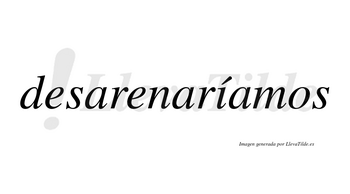 Desarenaríamos  lleva tilde con vocal tónica en la «i»