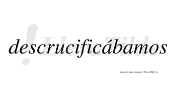 Descrucificábamos  lleva tilde con vocal tónica en la primera «a»