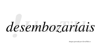Desembozaríais  lleva tilde con vocal tónica en la primera «i»