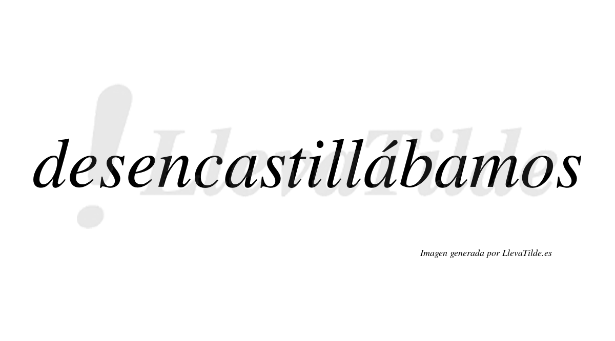 Desencastillábamos  lleva tilde con vocal tónica en la segunda «a»