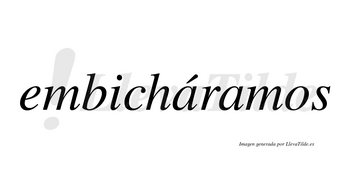 Embicháramos  lleva tilde con vocal tónica en la primera «a»