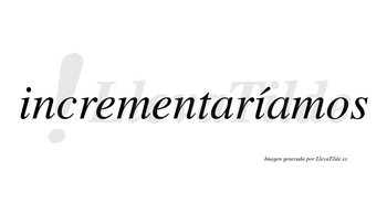 Incrementaríamos  lleva tilde con vocal tónica en la segunda «i»