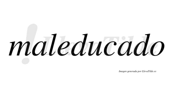 Maleducado  no lleva tilde con vocal tónica en la segunda «a»