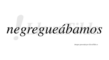 Negregueábamos  lleva tilde con vocal tónica en la primera «a»