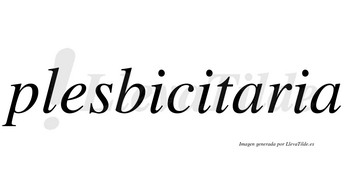 Plesbicitaria  no lleva tilde con vocal tónica en la primera «a»
