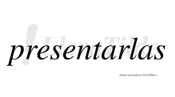 Presentarlas no lleva tilde con vocal tónica en la primera «a»